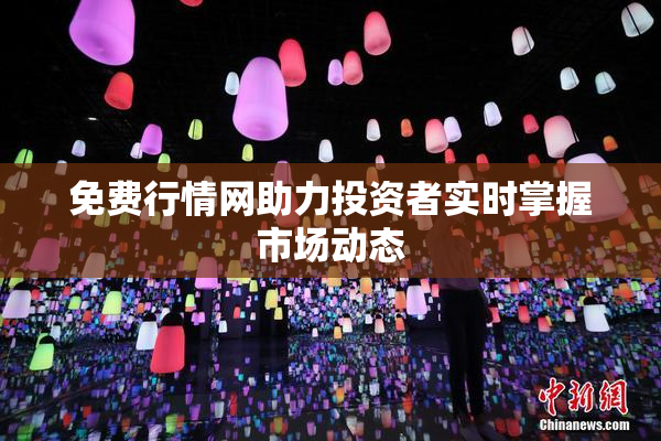免费行情网助力投资者实时掌握市场动态