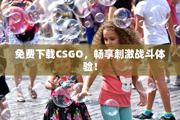 免费下载CSGO，畅享刺激战斗体验！