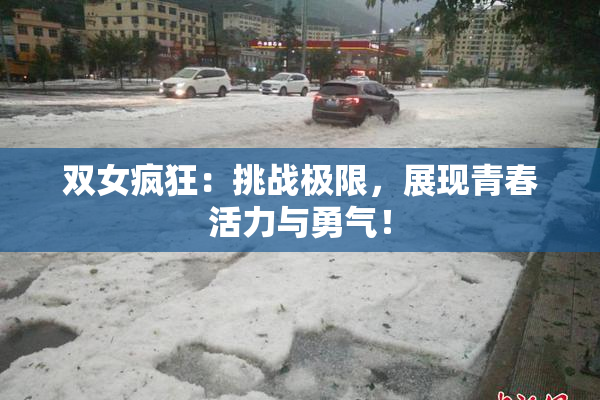 双女疯狂：挑战极限，展现青春活力与勇气！
