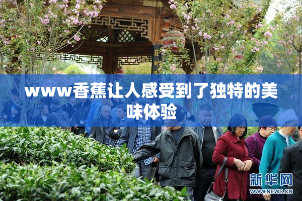www香蕉让人感受到了独特的美味体验