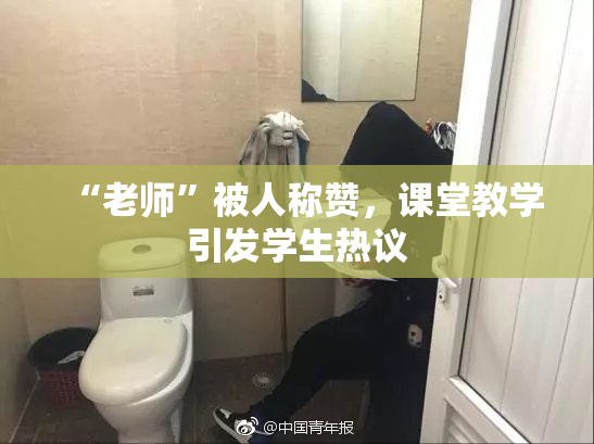 “老师”被人称赞，课堂教学引发学生热议