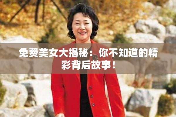 免费美女大揭秘：你不知道的精彩背后故事！