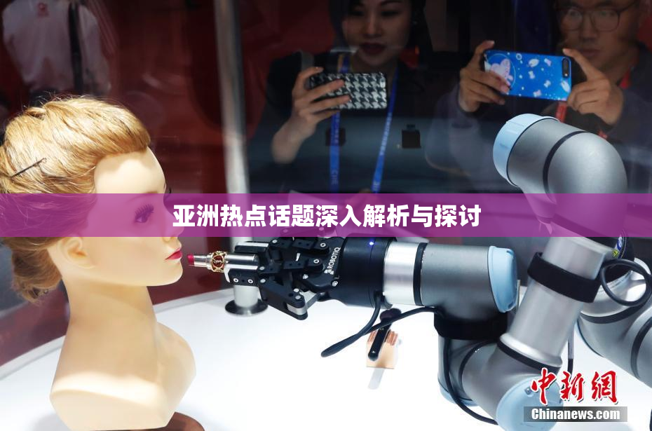 亚洲热点话题深入解析与探讨