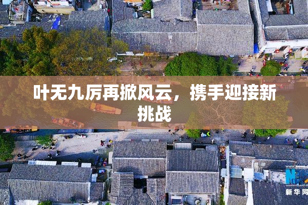 叶无九厉再掀风云，携手迎接新挑战