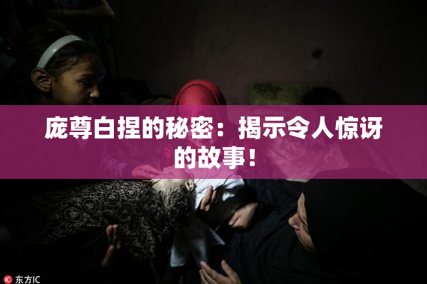 庞尊白捏的秘密：揭示令人惊讶的故事！