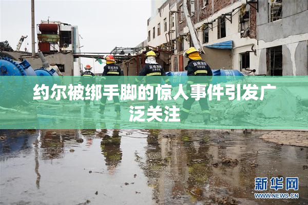 约尔被绑手脚的惊人事件引发广泛关注