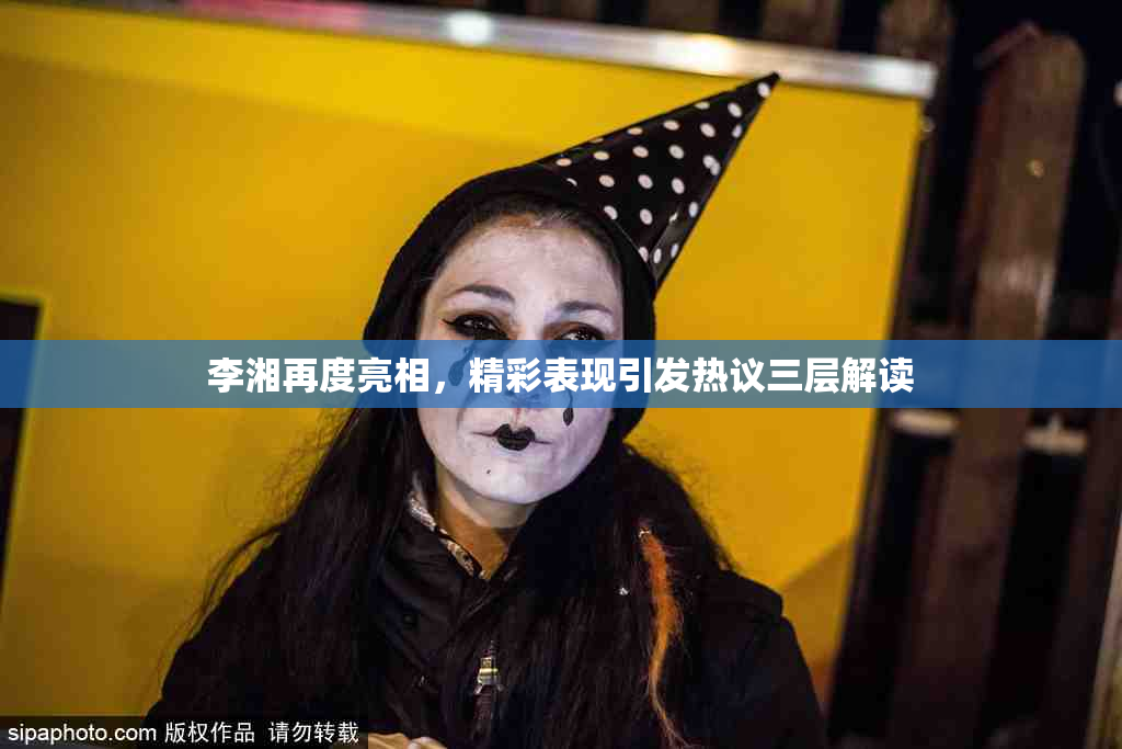 李湘再度亮相，精彩表现引发热议三层解读