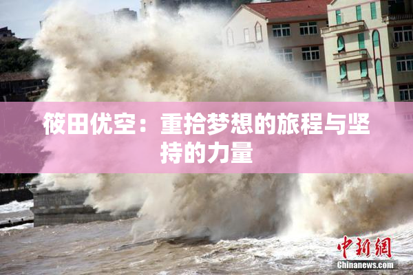 筱田优空：重拾梦想的旅程与坚持的力量