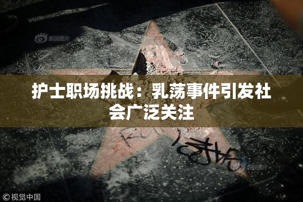 护士职场挑战：乳荡事件引发社会广泛关注