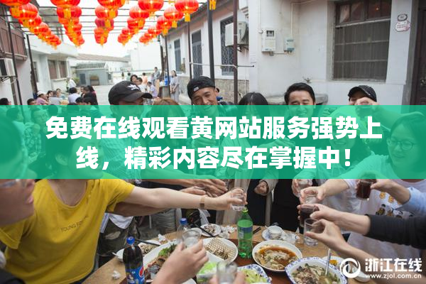 免费在线观看黄网站服务强势上线，精彩内容尽在掌握中！