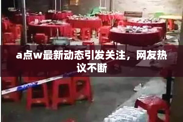 a点w最新动态引发关注，网友热议不断