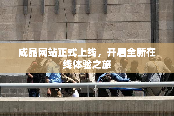 成品网站正式上线，开启全新在线体验之旅