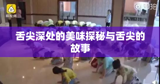 舌尖深处的美味探秘与舌尖的故事