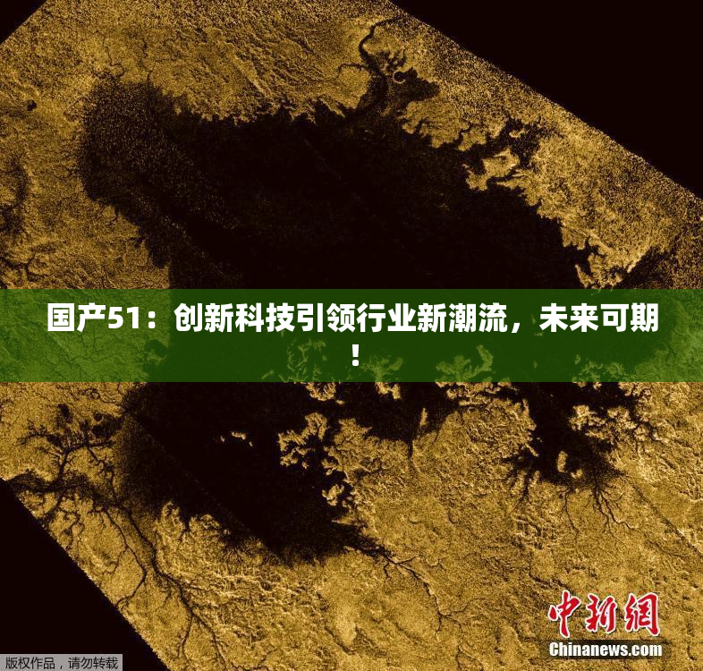 国产51：创新科技引领行业新潮流，未来可期！