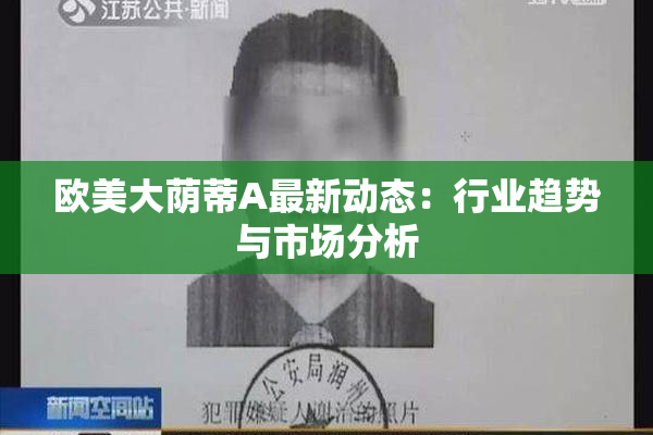 欧美大荫蒂A最新动态：行业趋势与市场分析