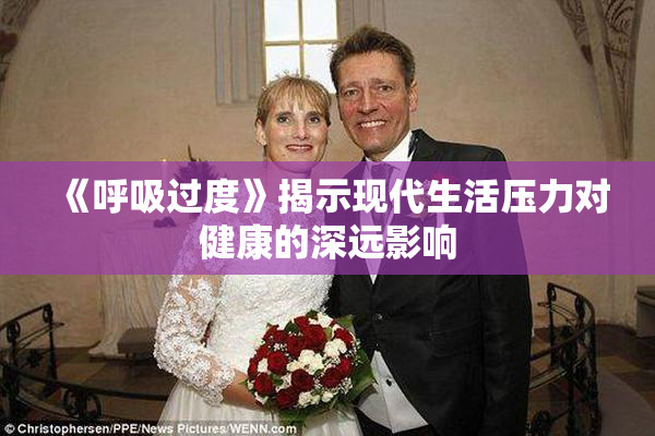 《呼吸过度》揭示现代生活压力对健康的深远影响
