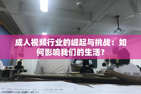 成人视频行业的崛起与挑战：如何影响我们的生活？