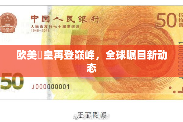 欧美嘼皇再登巅峰，全球瞩目新动态
