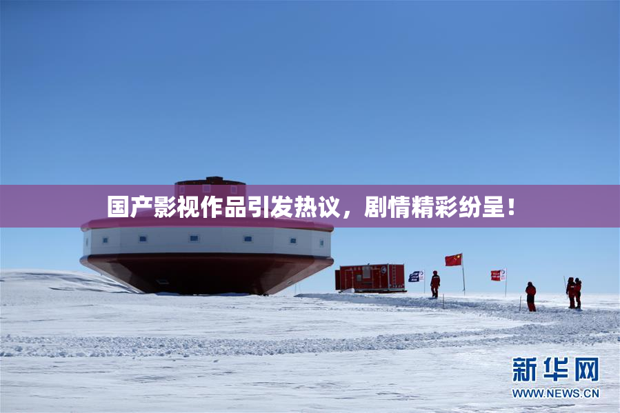 国产影视作品引发热议，剧情精彩纷呈！