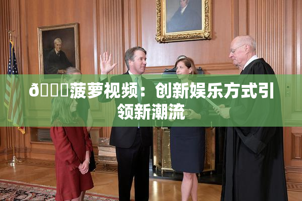 🍍菠萝视频：创新娱乐方式引领新潮流