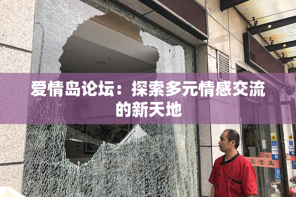 爱情岛论坛：探索多元情感交流的新天地