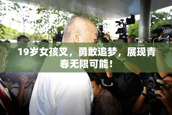 19岁女孩叉，勇敢追梦，展现青春无限可能！