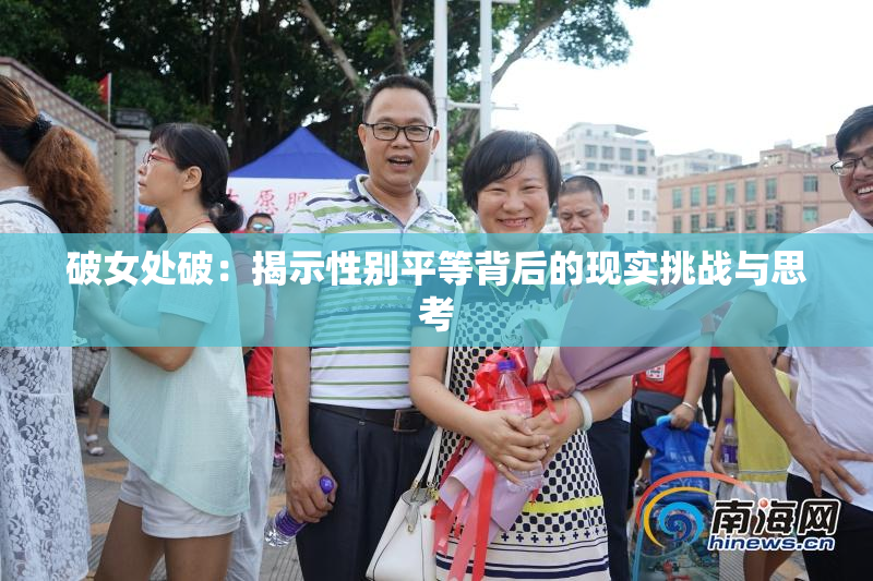 破女处破：揭示性别平等背后的现实挑战与思考