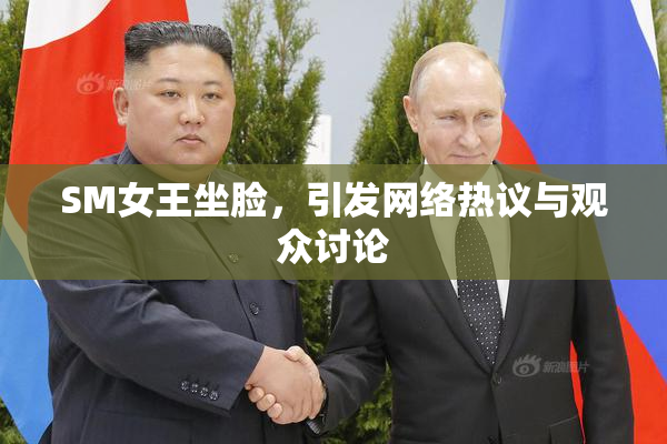 SM女王坐脸，引发网络热议与观众讨论