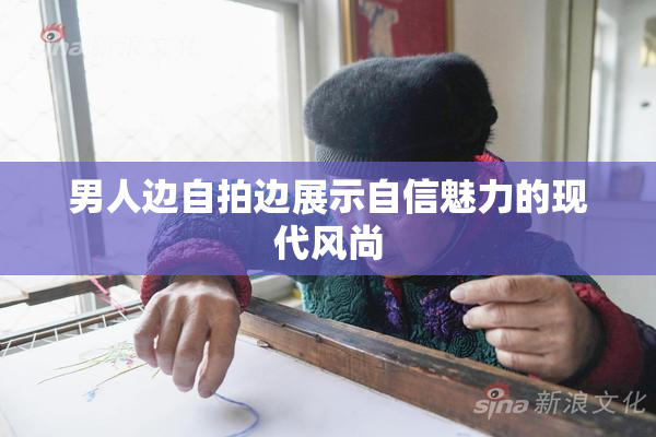 男人边自拍边展示自信魅力的现代风尚