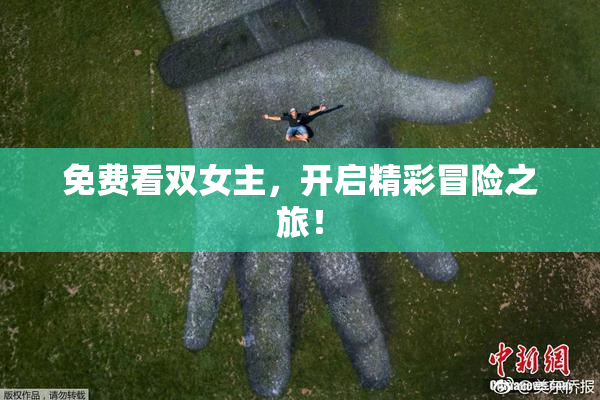 免费看双女主，开启精彩冒险之旅！