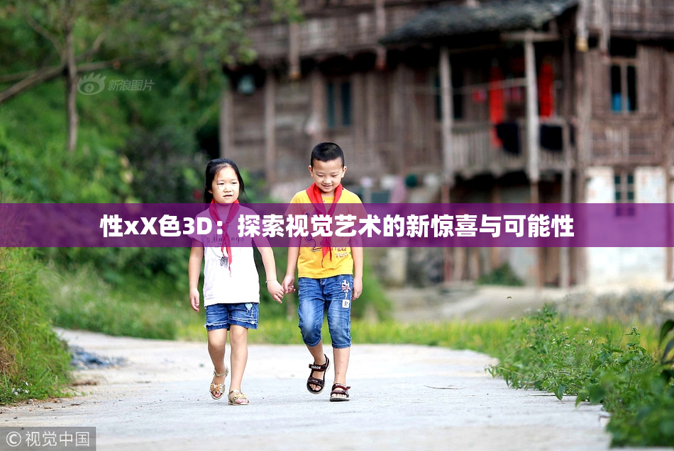性xX色3D：探索视觉艺术的新惊喜与可能性