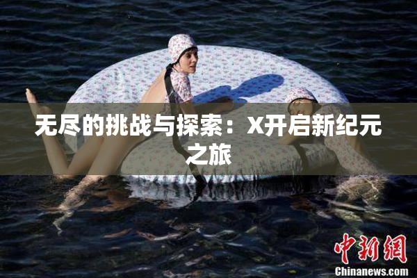 无尽的挑战与探索：X开启新纪元之旅