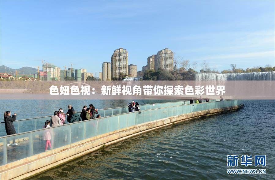 色妞色视：新鲜视角带你探索色彩世界