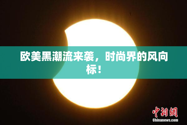 欧美黑潮流来袭，时尚界的风向标！