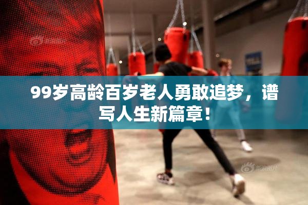 99岁高龄百岁老人勇敢追梦，谱写人生新篇章！