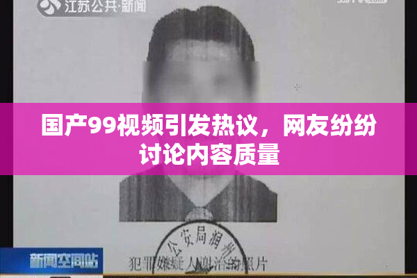 国产99视频引发热议，网友纷纷讨论内容质量