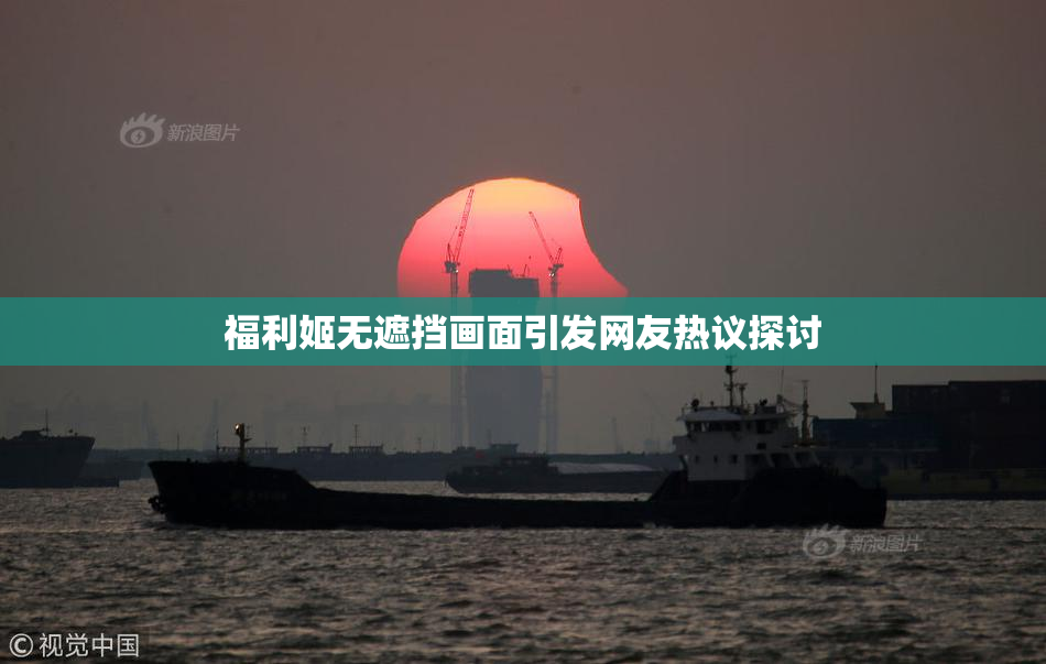 福利姬无遮挡画面引发网友热议探讨