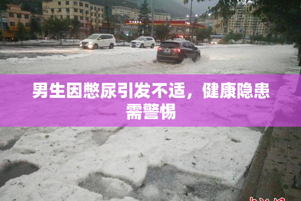 男生因憋尿引发不适，健康隐患需警惕