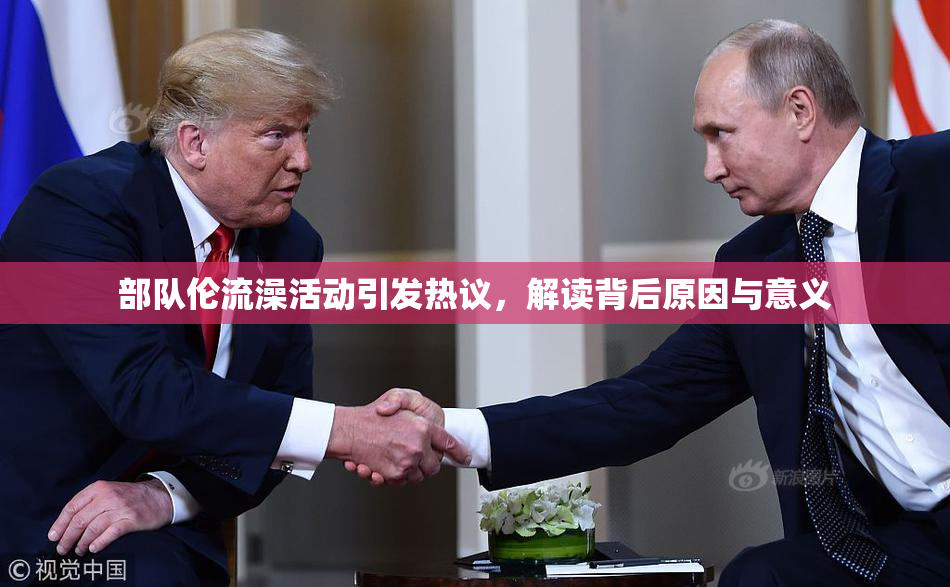 部队伦流澡活动引发热议，解读背后原因与意义