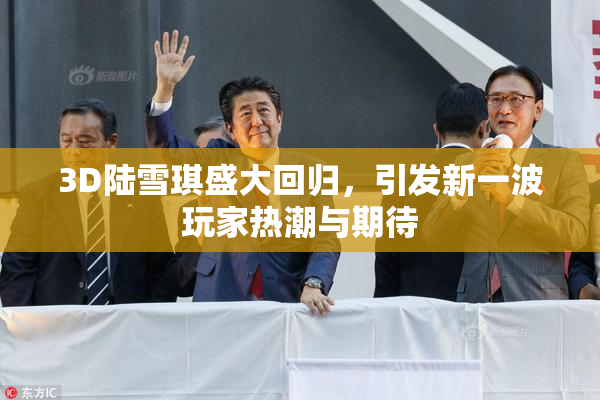 3D陆雪琪盛大回归，引发新一波玩家热潮与期待