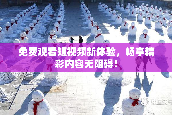 免费观看短视频新体验，畅享精彩内容无阻碍！