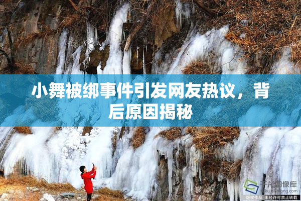 小舞被绑事件引发网友热议，背后原因揭秘