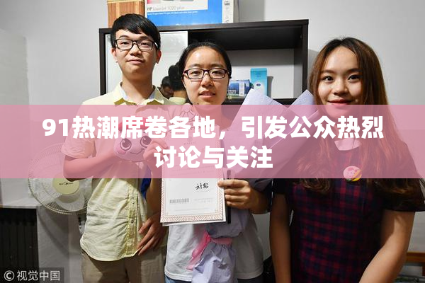 91热潮席卷各地，引发公众热烈讨论与关注