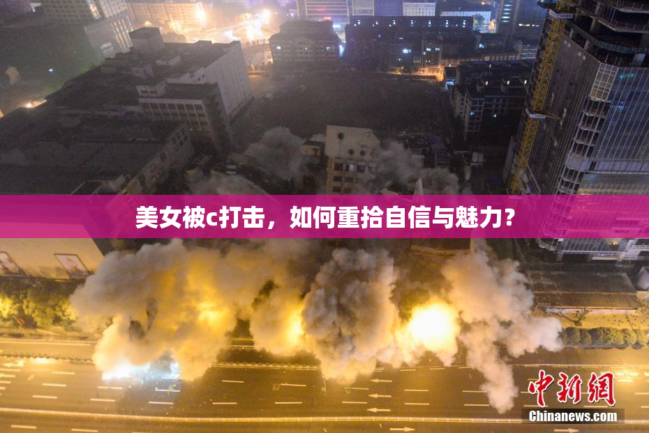 美女被c打击，如何重拾自信与魅力？
