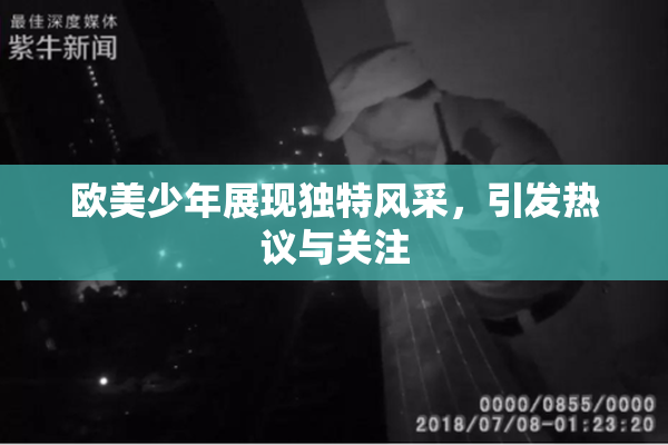 欧美少年展现独特风采，引发热议与关注