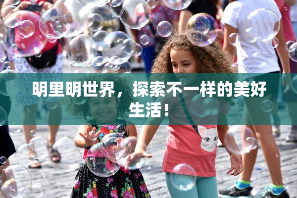 明里明世界，探索不一样的美好生活！