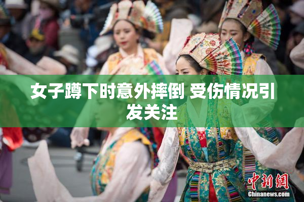 女子蹲下时意外摔倒 受伤情况引发关注