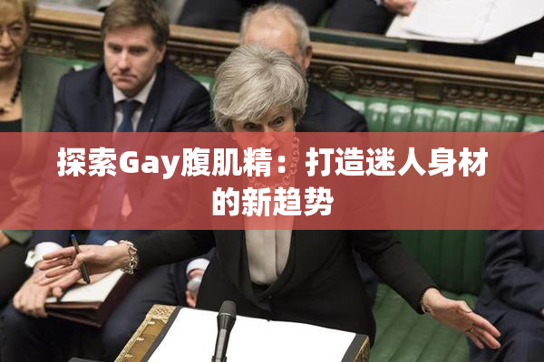 探索Gay腹肌精：打造迷人身材的新趋势