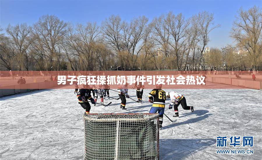 男子疯狂揉抓奶事件引发社会热议
