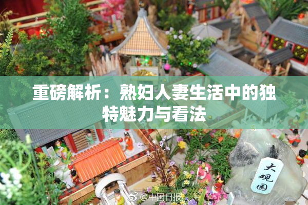 重磅解析：熟妇人妻生活中的独特魅力与看法